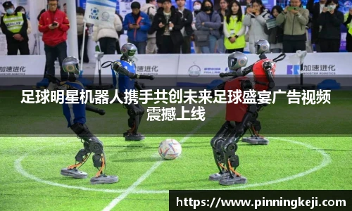 足球明星机器人携手共创未来足球盛宴广告视频震撼上线
